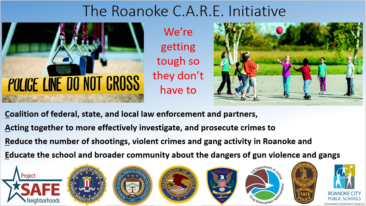 Poster: Roanoke C.A.R.E. is the coalition of federal, state, and local law enforcement agencies and partners acting together to more effectively investigate and prosecute crimes to reduce the number of shootings, violent crimes and gang activity in the City of Roanoke, and to educate both the school and broader community about the dangers of gun violence and gang life